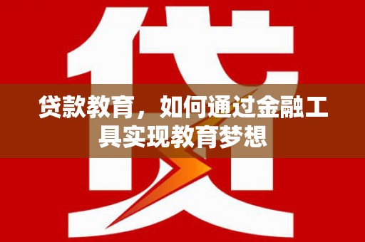 南陵贷款教育，如何通过金融工具实现教育梦想