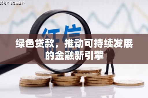 南陵绿色贷款，推动可持续发展的金融新引擎