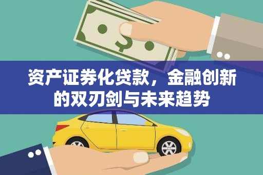 南陵资产证券化贷款，金融创新的双刃剑与未来趋势