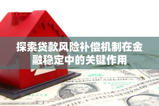 南陵探索贷款风险补偿机制在金融稳定中的关键作用
