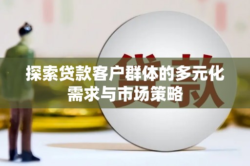 南陵探索贷款客户群体的多元化需求与市场策略
