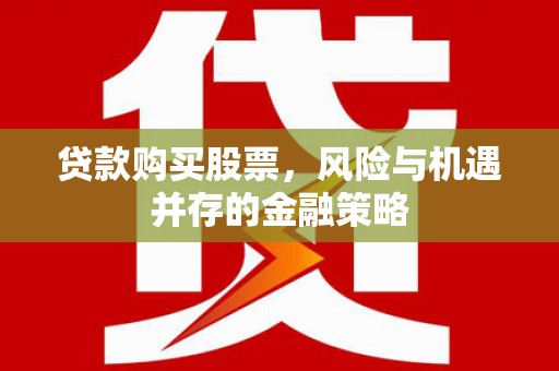 南陵贷款购买股票，风险与机遇并存的金融策略