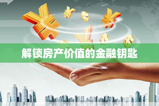 南陵解锁房产价值的金融钥匙