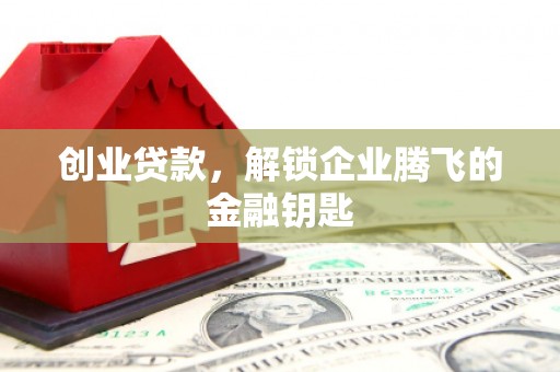 南陵创业贷款，解锁企业腾飞的金融钥匙