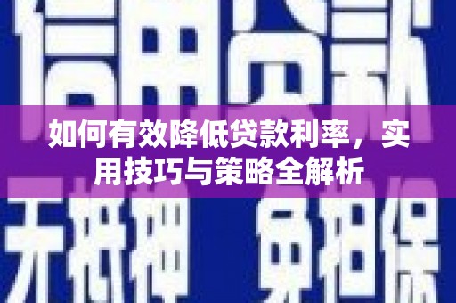 南陵如何有效降低贷款利率，实用技巧与策略全解析