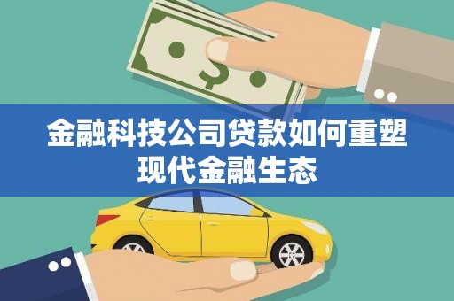 南陵金融科技公司贷款如何重塑现代金融生态