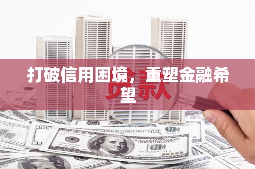 南陵打破信用困境，重塑金融希望