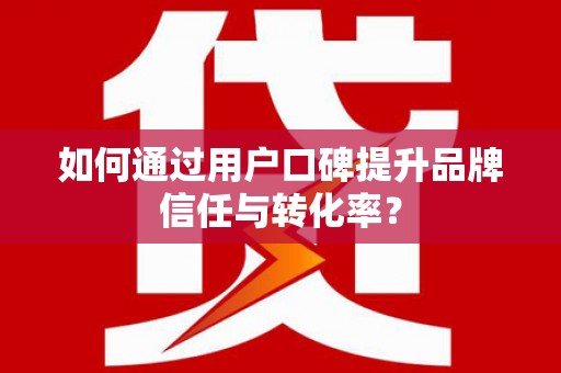 南陵如何通过用户口碑提升品牌信任与转化率？