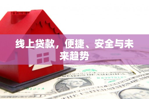 南陵线上贷款，便捷、安全与未来趋势