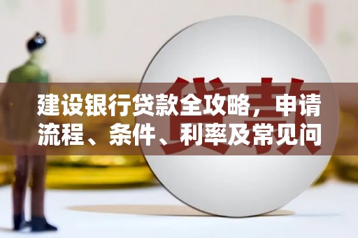 南陵建设银行贷款全攻略，申请流程、条件、利率及常见问题解答