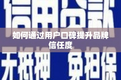 南陵如何通过用户口碑提升品牌信任度