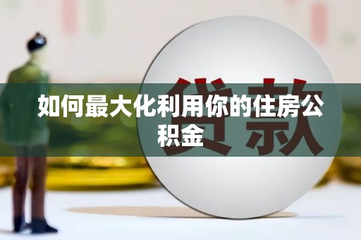 南陵如何最大化利用你的住房公积金