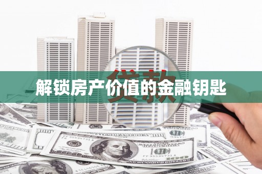 南陵解锁房产价值的金融钥匙