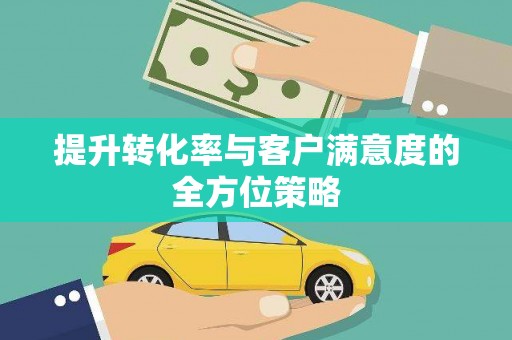 南陵提升转化率与客户满意度的全方位策略