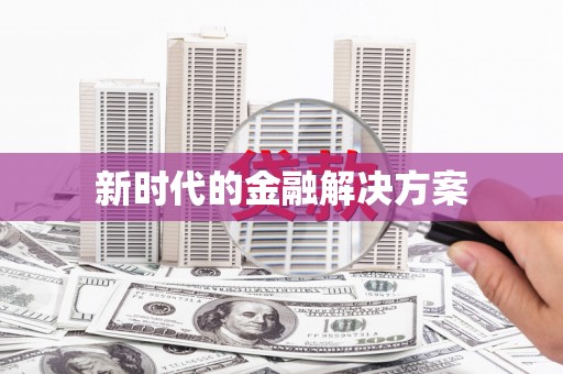 南陵新时代的金融解决方案