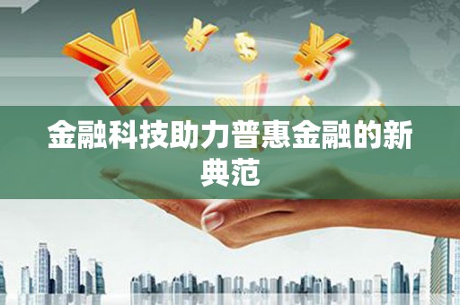 南陵金融科技助力普惠金融的新典范