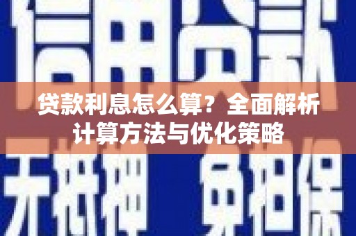 南陵贷款利息怎么算？全面解析计算方法与优化策略