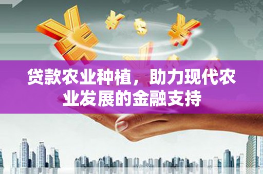 南陵贷款农业种植，助力现代农业发展的金融支持