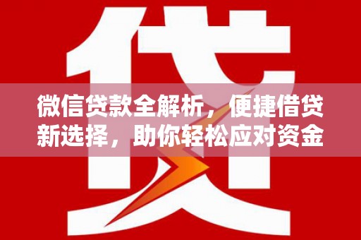 南陵微信贷款全解析，便捷借贷新选择，助你轻松应对资金需求