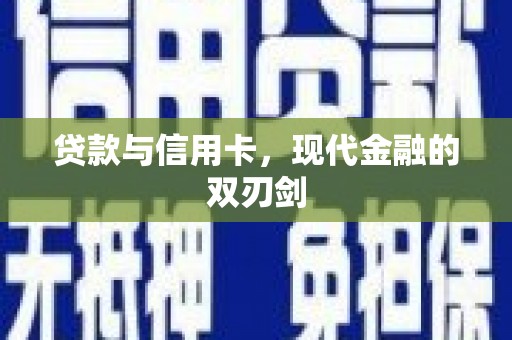 南陵贷款与信用卡，现代金融的双刃剑