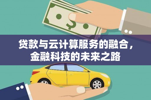 南陵贷款与云计算服务的融合，金融科技的未来之路